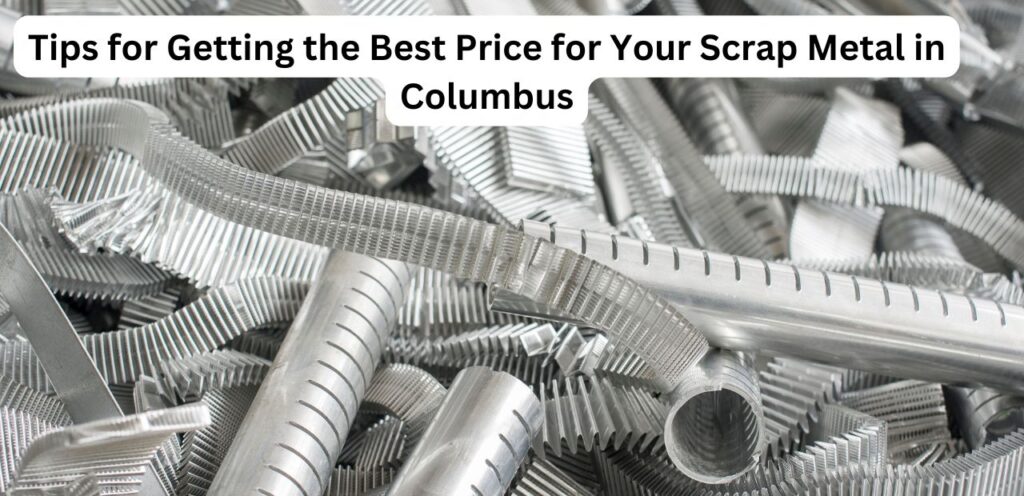 Tips for Getting the Best Price for Your Scrap Metal in Columbus